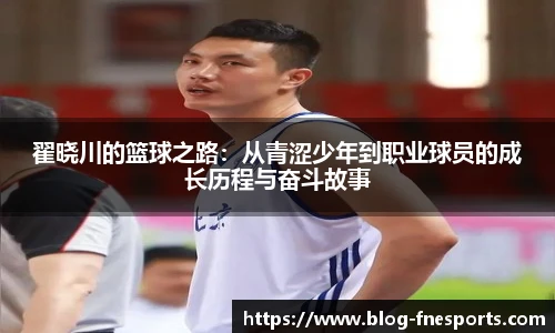 翟晓川的篮球之路：从青涩少年到职业球员的成长历程与奋斗故事